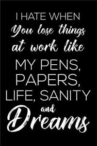 I Hate When You Lose Things At Work Like My Pens, Papers, Life, Sanity and Dreams