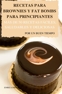 Recetas Para Brownies Y Fat Bombs Para Principiantes Más de 50 Recetas Fáciles, Saludables Y Deliciosas Por Un Buen Tiempo