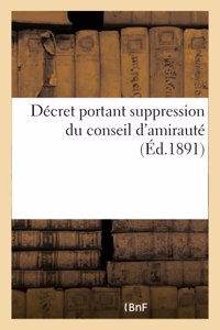 Décret Portant Suppression Du Conseil d'Amirauté Et Créant Trois Emplois d'Inspecteurs Généraux: Une Commission d'Avancement, Et Réorganisant Le Service Hydrographique