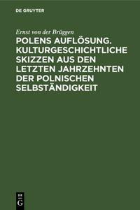 Polens Auflösung. Kulturgeschichtliche Skizzen Aus Den Letzten Jahrzehnten Der Polnischen Selbständigkeit