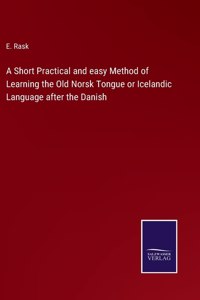Short Practical and easy Method of Learning the Old Norsk Tongue or Icelandic Language after the Danish