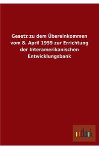 Gesetz Zu Dem Ubereinkommen Vom 8. April 1959 Zur Errichtung Der Interamerikanischen Entwicklungsbank