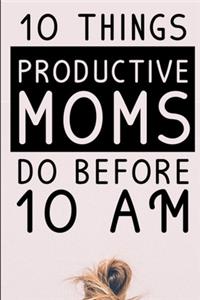 10 Things Productive Moms Do Before 10AM