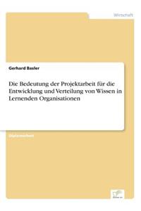 Die Bedeutung der Projektarbeit für die Entwicklung und Verteilung von Wissen in Lernenden Organisationen