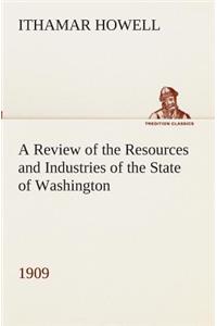 A Review of the Resources and Industries of the State of Washington, 1909