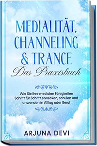 Medialitat, Channeling & Trance - Das Praxisbuch: Wie Sie Ihre medialen Fahigkeiten Schritt fur Schritt erwecken, schulen und anwenden in Alltag und Beruf (German Edition)
