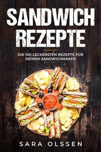 Sandwich Rezepte: Die 100 leckersten Rezepte fur deinen Sandwichmaker