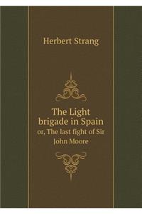 The Light Brigade in Spain Or, the Last Fight of Sir John Moore