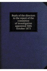 Reply of the directors to the report of the committee of investigation appointed 30th October 1873