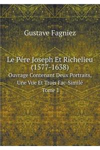 Le Pére Joseph Et Richelieu (1577-1638) Ouvrage Contenant Deux Portraits, Une Vue Et Trois Fac-Similé Tome 1