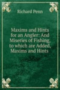 Maxims and Hints for an Angler: And Miseries of Fishing, to which are Added, Maxims and Hints .