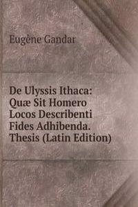 De Ulyssis Ithaca: Quae Sit Homero Locos Describenti Fides Adhibenda. Thesis (Latin Edition)