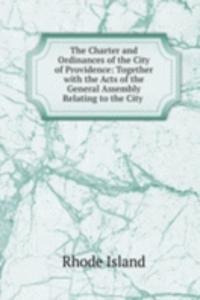 Charter and Ordinances of the City of Providence: Together with the Acts of the General Assembly Relating to the City .
