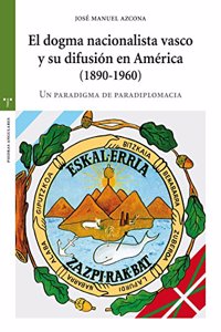 El Dogma Nacionalista Vasco y Su Difusion En America, 1890-1960: Un Paradgima de Paradiplomacia