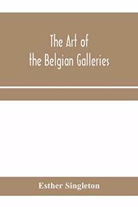 art of the Belgian galleries; being a history of the Flemish school of painting illuminated and demonstrated by critical descriptions of the great paintings in Bruges, Antwerp, Ghent, Brussels and other Belgian cities