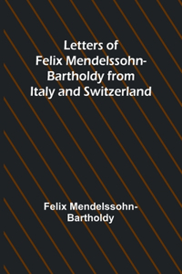 Letters of Felix Mendelssohn Bartholdy from Italy and Switzerland