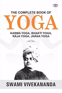 The Complete Book of Yoga : Karma Yoga, Bhakti Yoga, Raja Yoga, Jnana Yoga