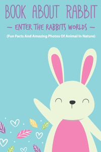 Book About Rabbit Enter The Rabbits Worlds (Fun Facts And Amazing Photos Of Animal In Nature)