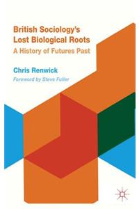 British Sociology's Lost Biological Roots: A History of Futures Past