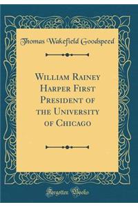 William Rainey Harper First President of the University of Chicago (Classic Reprint)