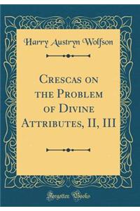 Crescas on the Problem of Divine Attributes, II, III (Classic Reprint)