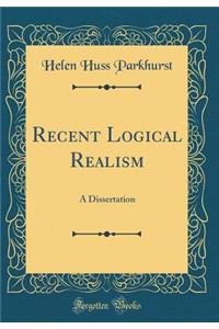 Recent Logical Realism: A Dissertation (Classic Reprint)