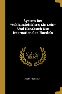 System Der Welthandelslehre; Ein Lehr- Und Handbuch Des Internationalen Handels
