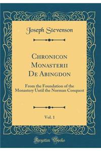 Chronicon Monasterii de Abingdon, Vol. 1: From the Foundation of the Monastery Until the Norman Conquest (Classic Reprint)