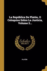 República De Platón, O Coloquios Sobre La Justicia, Volume 2...