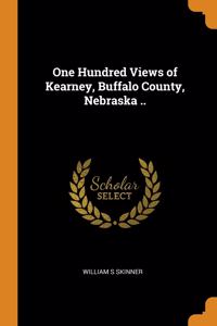 One Hundred Views of Kearney, Buffalo County, Nebraska ..