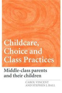Childcare, Choice and Class Practices: Middle Class Parents and Their Children