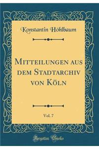 Mitteilungen Aus Dem Stadtarchiv Von Kï¿½ln, Vol. 7 (Classic Reprint)