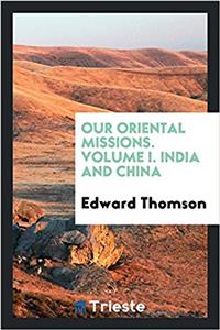 Our Oriental Missions. Volume I. India and China