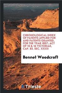 Chronological Index of Patents Applied for and Patents Granted, for the Year 1857; Act of 15 & 16 Victoriae, Cap. 83. SEC. XXXII