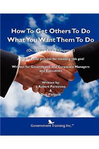How To Get Others To Do What You Want Them To Do