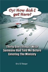 OY! How Did I Get Here?: Thirty-One Things I Wish Someone Had Told Me Before Entering Ministry