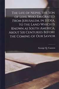 The Life of Nephi, the Son of Lehi, Who Emigrated From Jerusalem, in Judea, to the Land Which is Known as South America, About Six Centuries Before the Coming of Our Savior
