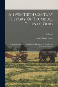 Twentieth Century History Of Trumbull County, Ohio: A Narrative Account Of Its Historical Progress, Its People, And Its Principal Interests; Volume 2