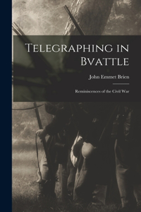 Telegraphing in Bvattle; Reminiscences of the Civil War