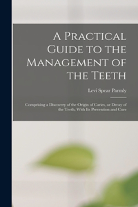 Practical Guide to the Management of the Teeth; Comprising a Discovery of the Origin of Caries, or Decay of the Teeth, With its Prevention and Cure