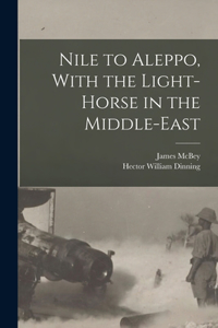 Nile to Aleppo, With the Light-horse in the Middle-East