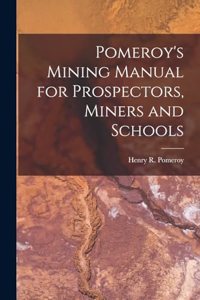 Pomeroy's Mining Manual for Prospectors, Miners and Schools