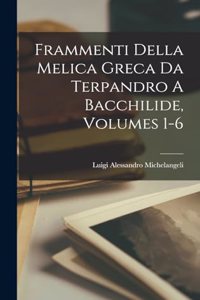 Frammenti Della Melica Greca Da Terpandro A Bacchilide, Volumes 1-6