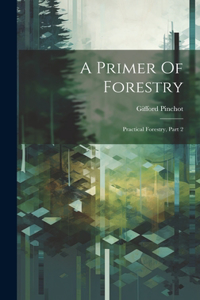 Primer Of Forestry: Practical Forestry, Part 2