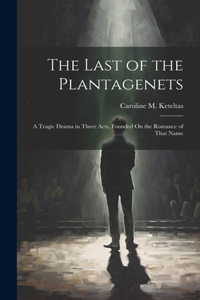 Last of the Plantagenets: A Tragic Drama in Three Acts, Founded On the Romance of That Name