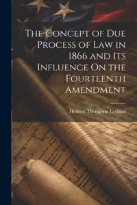 Concept of Due Process of Law in 1866 and Its Influence On the Fourteenth Amendment