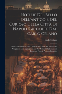 Notizie Del Bello Dell'antico E Del Curioso Della Città Di Napoli Raccolte Dal Carlo Celano: Divise Dall'autore In Dieci Giornate Per Guida E Comodo De' Viaggiatori Con Aggiunzioni De' Piu' Notabili Miglioramenti Posteriori Fino Al Presente 