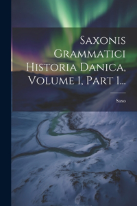 Saxonis Grammatici Historia Danica, Volume 1, Part 1...