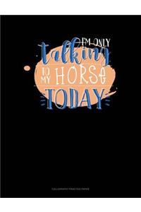 I'm Only Talking To My Horse Today: Calligraphy Practice Paper