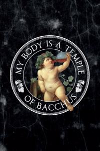 My body is a temple of bacchus